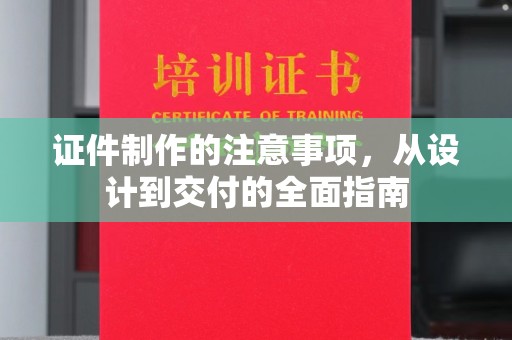西沙证件制作的注意事项，从设计到交付的全面指南
